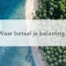 kustlijn tropen tekst: waar betaal je belasting?